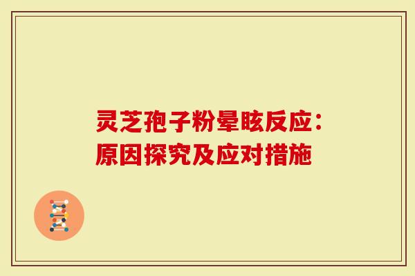 灵芝孢子粉晕眩反应:原因探究及应对措施-第1张图片-灵芝大师 灵芝孢子粉晕眩反应:原因探究及应对措施-第1张图片-灵芝大师