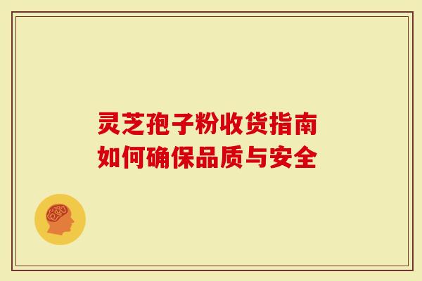 灵芝孢子粉收货指南 如何确保品质与安全