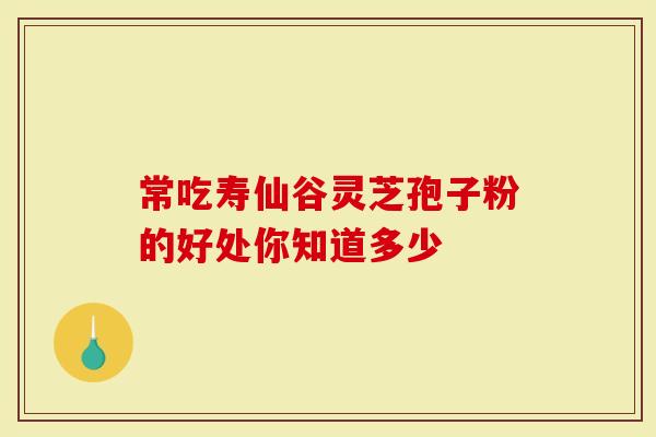 常吃寿仙谷灵芝孢子粉的好处你知道多少