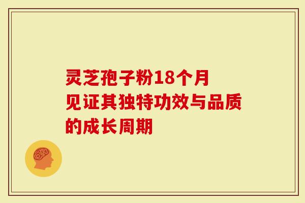 灵芝孢子粉18个月 见证其独特功效与品质的成长周期-第1张图片-灵芝大师 灵芝孢子粉18个月 见证其独特功效与品质的成长周期-第1张图片-灵芝大师