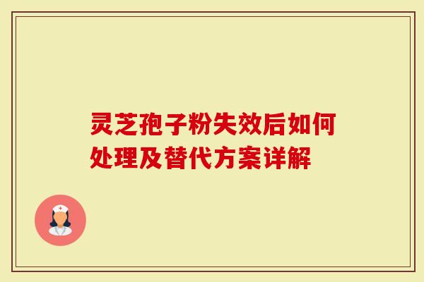 灵芝孢子粉失效后如何处理及替代方案详解