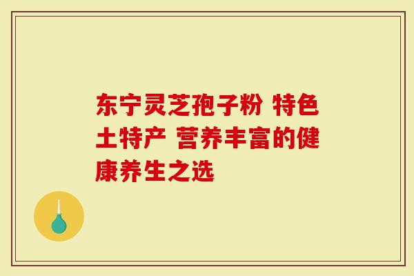 东宁灵芝孢子粉 特色土特产 营养丰富的健康养生之选