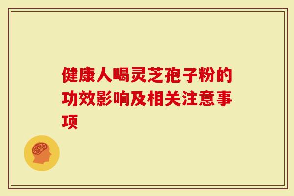 健康人喝灵芝孢子粉的功效影响及相关注意事项