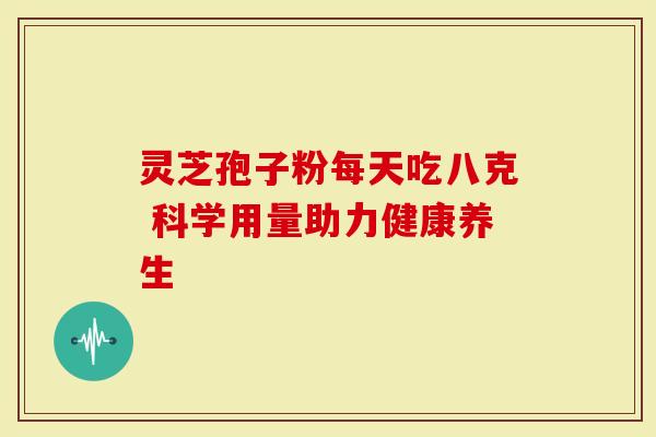 灵芝孢子粉每天吃八克 科学用量助力健康养生-第1张图片-灵芝大师 灵芝孢子粉每天吃八克 科学用量助力健康养生-第1张图片-灵芝大师