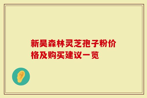 新昊森林灵芝孢子粉价格及购买建议一览