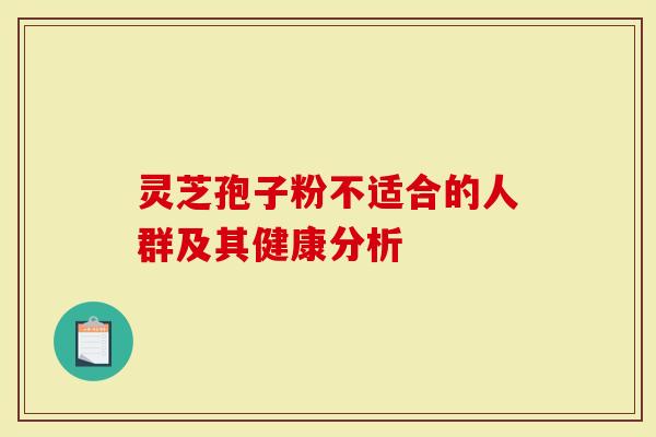 灵芝孢子粉不适合的人群及其健康分析