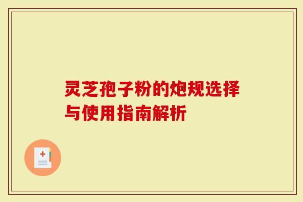 灵芝孢子粉的炮规选择与使用指南解析