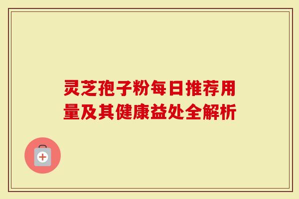 灵芝孢子粉每日推荐用量及其健康益处全解析