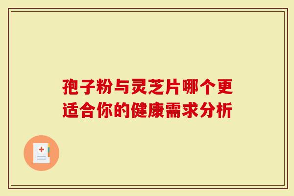 孢子粉与灵芝片哪个更适合你的健康需求分析