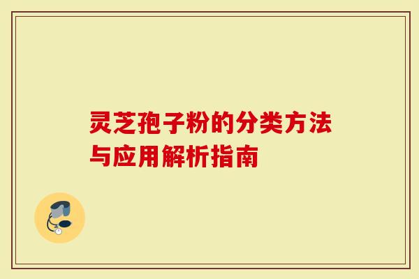 灵芝孢子粉的分类方法与应用解析指南