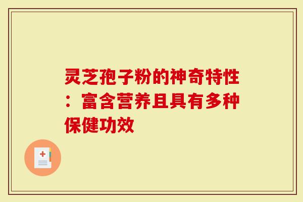 灵芝孢子粉的神奇特性：富含营养且具有多种保健功效