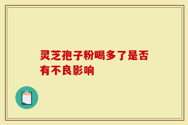 灵芝孢子粉喝多了是否有不良影响