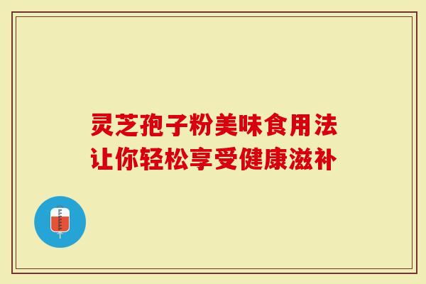 灵芝孢子粉美味食用法让你轻松享受健康滋补