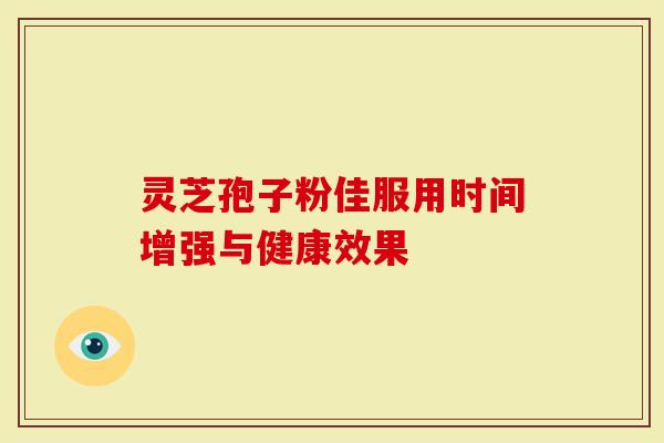 灵芝孢子粉佳服用时间增强与健康效果