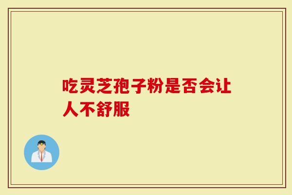 吃灵芝孢子粉是否会让人不舒服