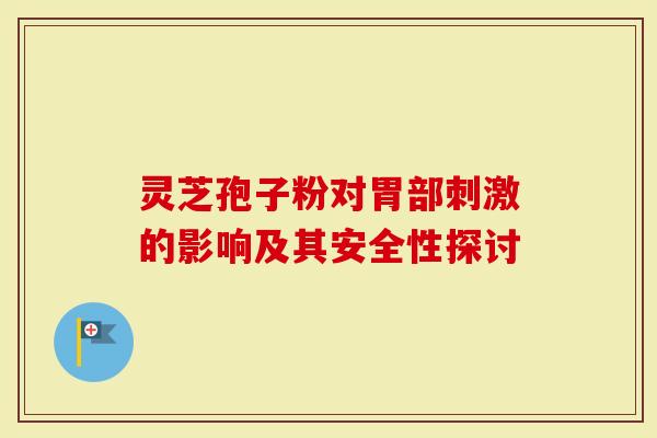 灵芝孢子粉对胃部刺激的影响及其安全性探讨