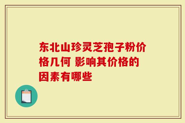 东北山珍灵芝孢子粉价格几何 影响其价格的因素有哪些