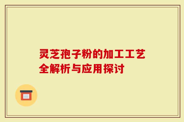 灵芝孢子粉的加工工艺全解析与应用探讨