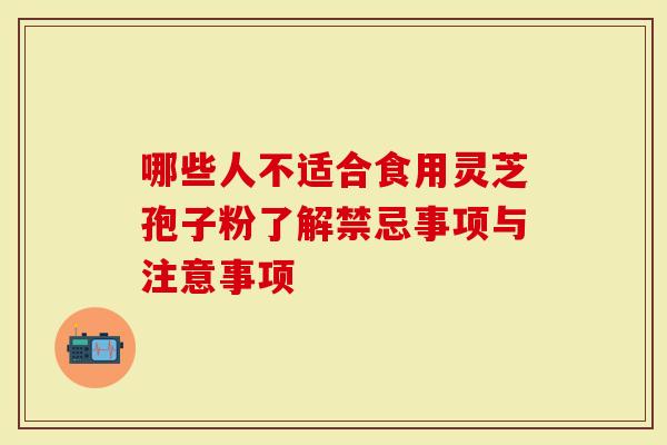 哪些人不适合食用灵芝孢子粉了解禁忌事项与注意事项