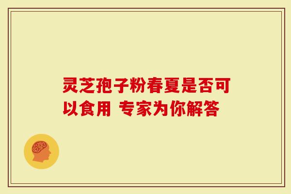 灵芝孢子粉春夏是否可以食用 专家为你解答