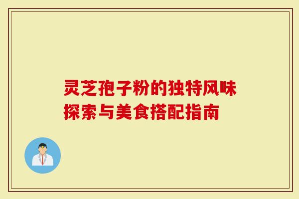 灵芝孢子粉的独特风味探索与美食搭配指南