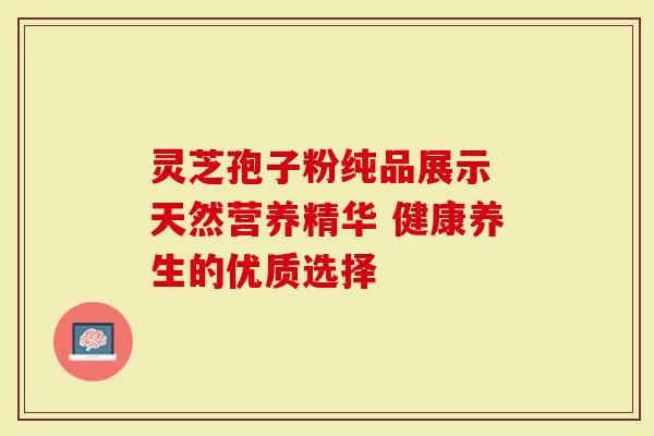 灵芝孢子粉纯品展示 天然营养精华 健康养生的优质选择