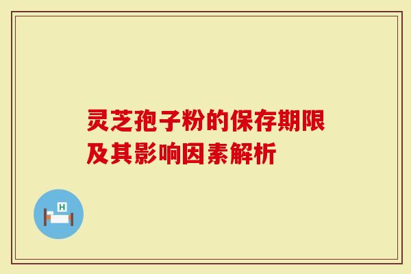 灵芝孢子粉的保存期限及其影响因素解析