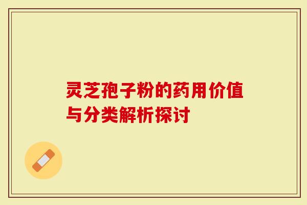 灵芝孢子粉的药用价值与分类解析探讨
