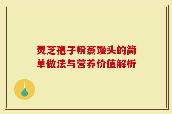 灵芝孢子粉蒸馒头的简单做法与营养价值解析-第1张图片-灵芝大师 灵芝孢子粉蒸馒头的简单做法与营养价值解析-第1张图片-灵芝大师