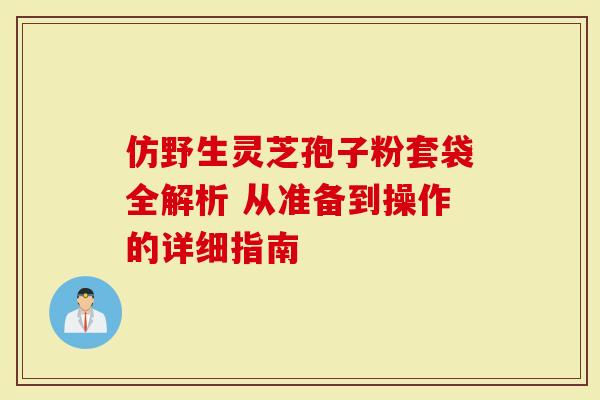 仿野生灵芝孢子粉套袋全解析 从准备到操作的详细指南
