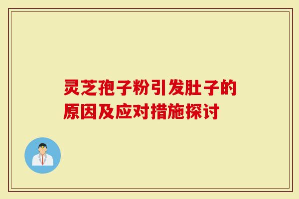 灵芝孢子粉引发肚子的原因及应对措施探讨-第1张图片-灵芝大师 灵芝孢子粉引发肚子的原因及应对措施探讨-第1张图片-灵芝大师