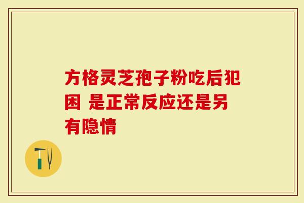 方格灵芝孢子粉吃后犯困 是正常反应还是另有隐情
