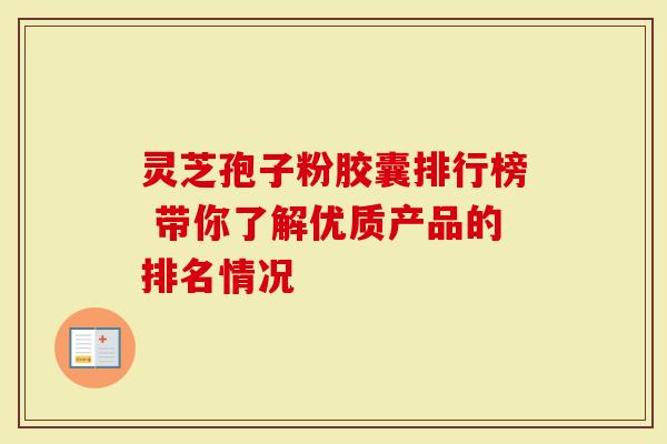 灵芝孢子粉胶囊排行榜 带你了解优质产品的排名情况-第1张图片-灵芝大师 灵芝孢子粉胶囊排行榜 带你了解优质产品的排名情况-第1张图片-灵芝大师