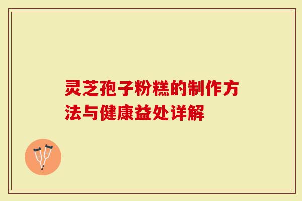 灵芝孢子粉糕的制作方法与健康益处详解
