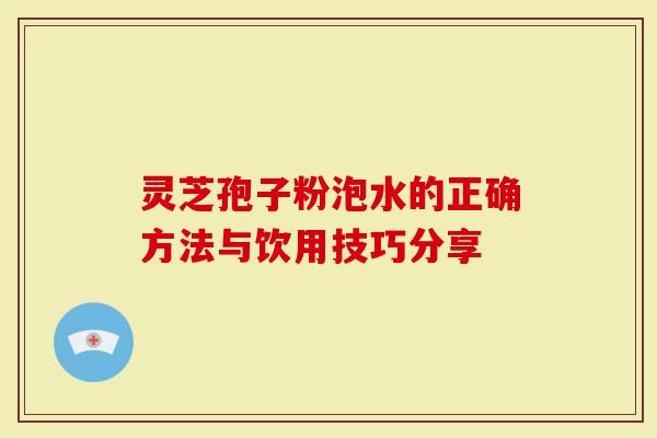 灵芝孢子粉泡水的正确方法与饮用技巧分享