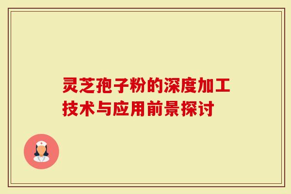 灵芝孢子粉的深度加工技术与应用前景探讨