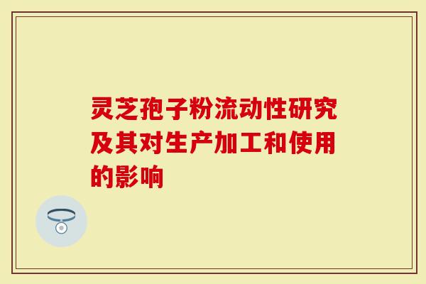 灵芝孢子粉流动性研究及其对生产加工和使用的影响