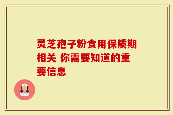 灵芝孢子粉食用保质期相关 你需要知道的重要信息