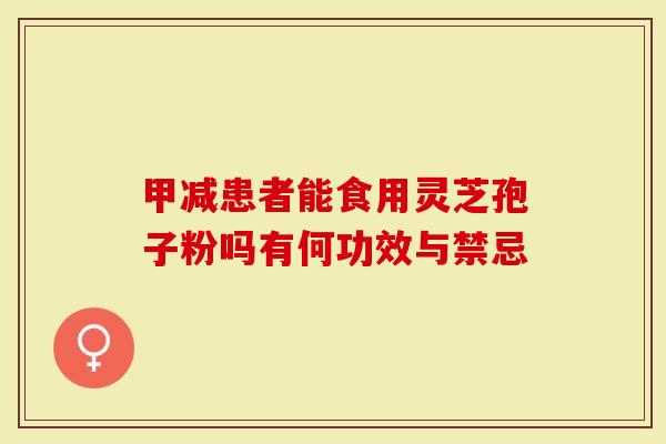 甲减患者能食用灵芝孢子粉吗有何功效与禁忌-第1张图片-灵芝大师 甲减患者能食用灵芝孢子粉吗有何功效与禁忌-第1张图片-灵芝大师