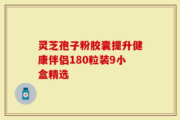 灵芝孢子粉胶囊提升健康伴侣180粒装9小盒精选