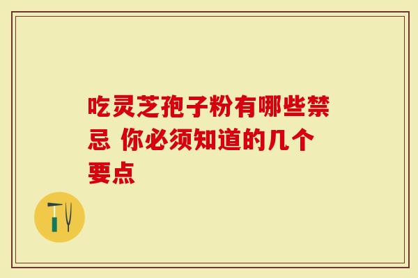 吃灵芝孢子粉有哪些禁忌 你必须知道的几个要点