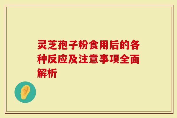 灵芝孢子粉食用后的各种反应及注意事项全面解析-第1张图片-灵芝大师 灵芝孢子粉食用后的各种反应及注意事项全面解析-第1张图片-灵芝大师
