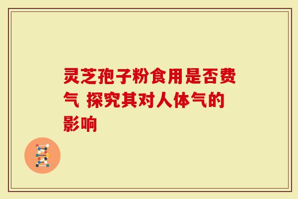灵芝孢子粉食用是否费气 探究其对人体气的影响-第1张图片-灵芝大师