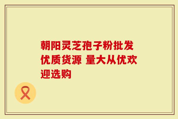 朝阳灵芝孢子粉批发 优质货源 量大从优欢迎选购