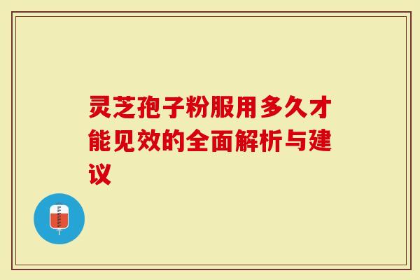 灵芝孢子粉服用多久才能见效的全面解析与建议-第1张图片-灵芝大师 灵芝孢子粉服用多久才能见效的全面解析与建议-第1张图片-灵芝大师
