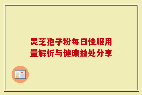 灵芝孢子粉每日佳服用量解析与健康益处分享