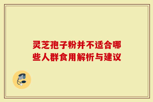 灵芝孢子粉并不适合哪些人群食用解析与建议