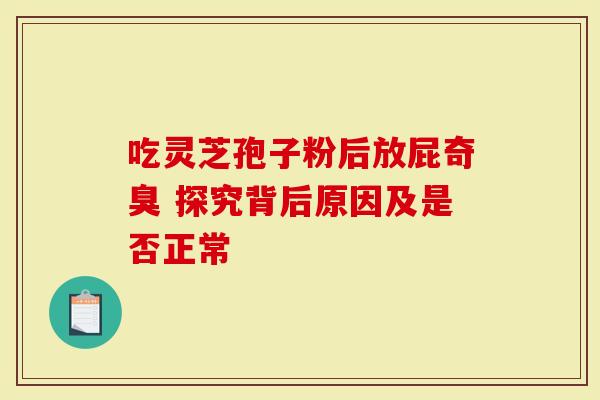 吃灵芝孢子粉后放屁奇臭 探究背后原因及是否正常-第1张图片-灵芝大师 吃灵芝孢子粉后放屁奇臭 探究背后原因及是否正常-第1张图片-灵芝大师