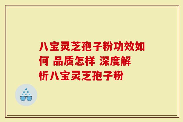 八宝灵芝孢子粉功效如何 品质怎样 深度解析八宝灵芝孢子粉