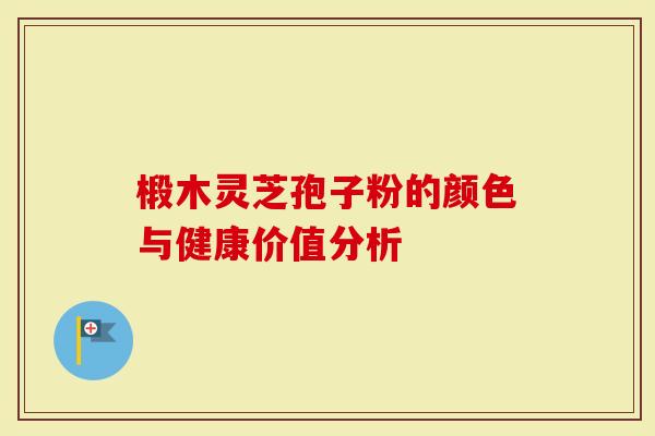 椴木灵芝孢子粉的颜色与健康价值分析